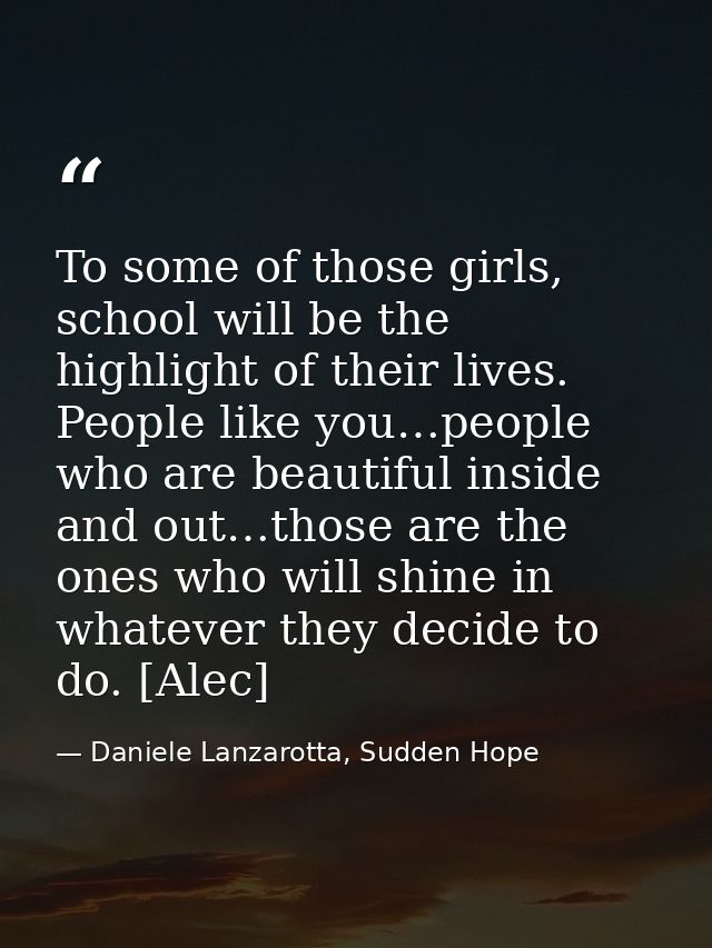 To some of those girls, school will be the highlight of their lives. People like you…people who are beautiful inside and — Daniele Lanzarotta, Sudden Hope