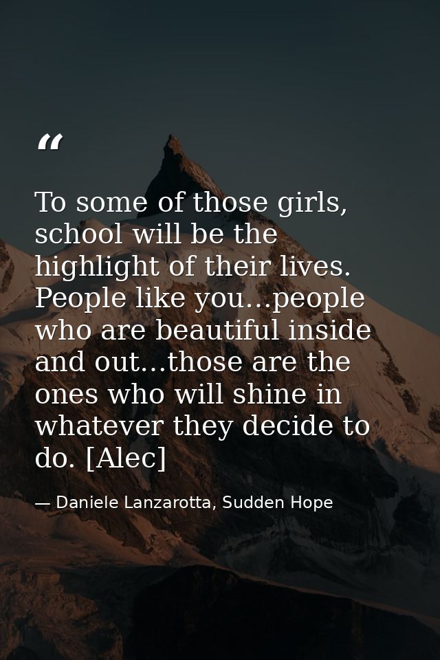 To some of those girls, school will be the highlight of their lives. People like you…people who are beautiful inside and — Daniele Lanzarotta, Sudden Hope