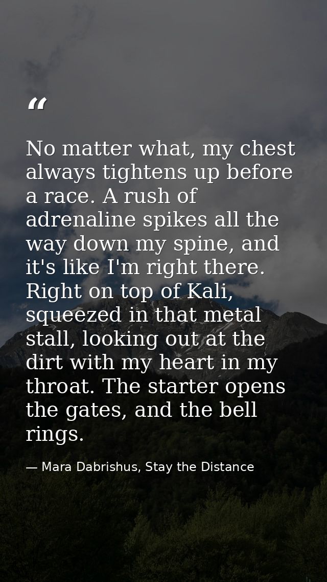 No matter what, my chest always tightens up before a race. A rush of adrenaline spikes all the way down my spine, and it — Mara Dabrishus, Stay the Distance