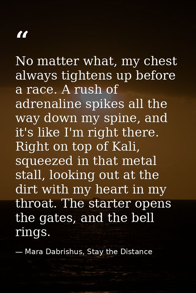No matter what, my chest always tightens up before a race. A rush of adrenaline spikes all the way down my spine, and it — Mara Dabrishus, Stay the Distance