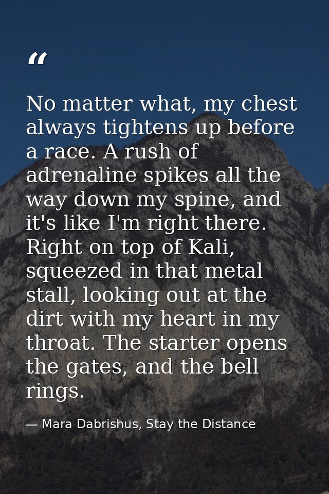 No matter what, my chest always tightens up before a race. A rush of adrenaline spikes all the way down my spine, and it — Mara Dabrishus, Stay the Distance