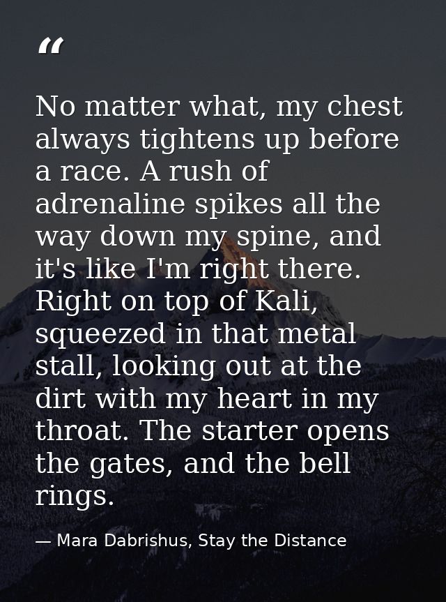 No matter what, my chest always tightens up before a race. A rush of adrenaline spikes all the way down my spine, and it — Mara Dabrishus, Stay the Distance
