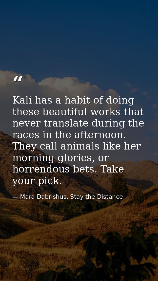 Kali has a habit of doing these beautiful works that never translate during the races in the afternoon. They call animal — Mara Dabrishus, Stay the Distance