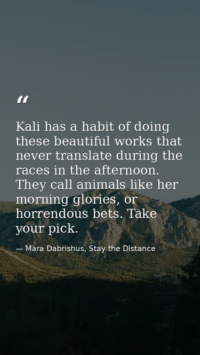 Kali has a habit of doing these beautiful works that never translate during the races in the afternoon. They call animal — Mara Dabrishus, Stay the Distance