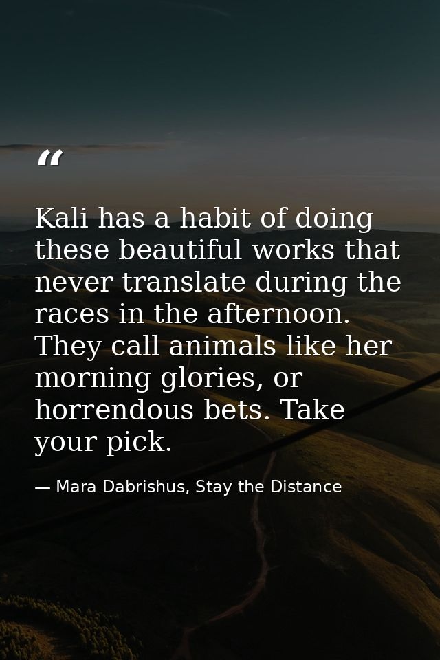 Kali has a habit of doing these beautiful works that never translate during the races in the afternoon. They call animal — Mara Dabrishus, Stay the Distance
