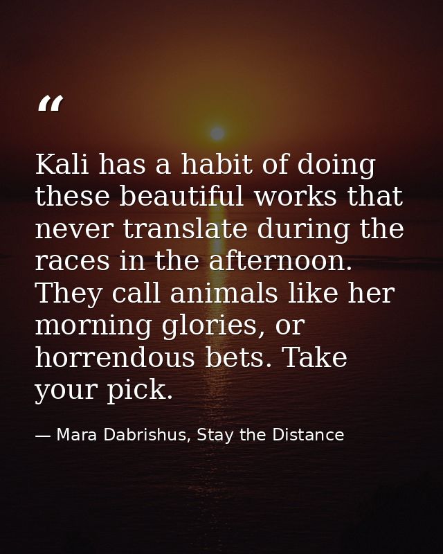 Kali has a habit of doing these beautiful works that never translate during the races in the afternoon. They call animal — Mara Dabrishus, Stay the Distance