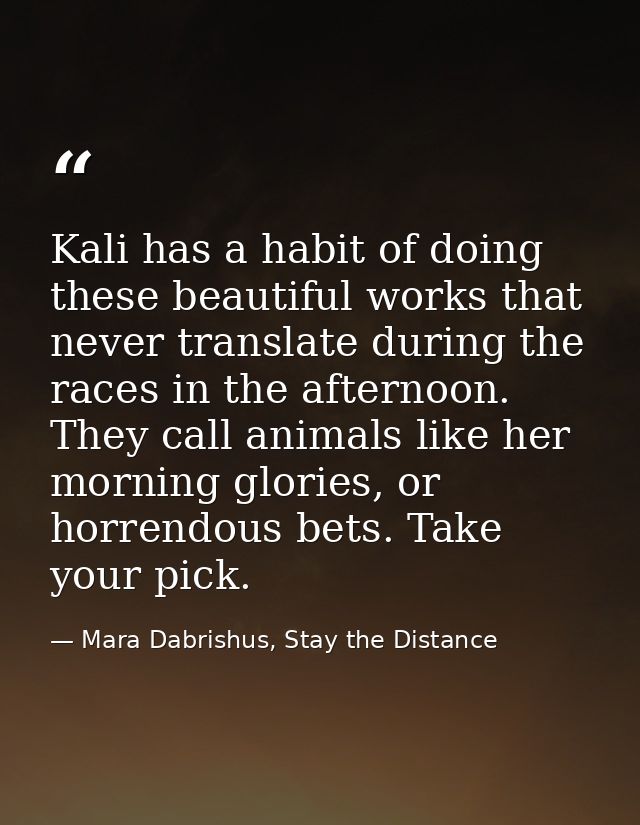Kali has a habit of doing these beautiful works that never translate during the races in the afternoon. They call animal — Mara Dabrishus, Stay the Distance