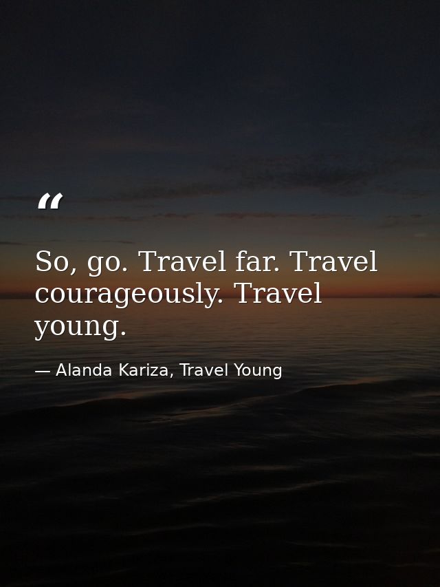 So, go. Travel far. Travel courageously. Travel young. — Alanda Kariza, Travel Young