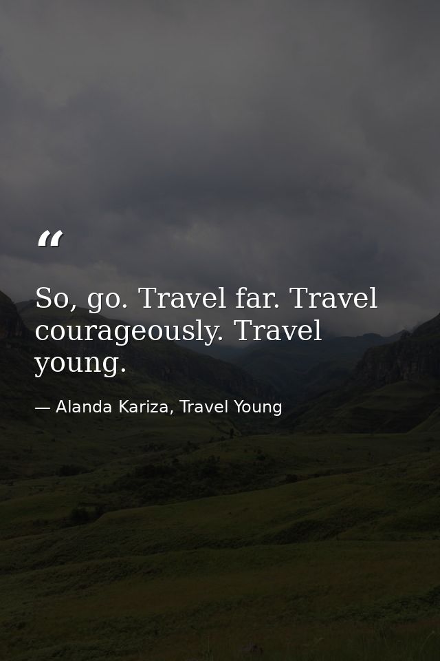So, go. Travel far. Travel courageously. Travel young. — Alanda Kariza, Travel Young