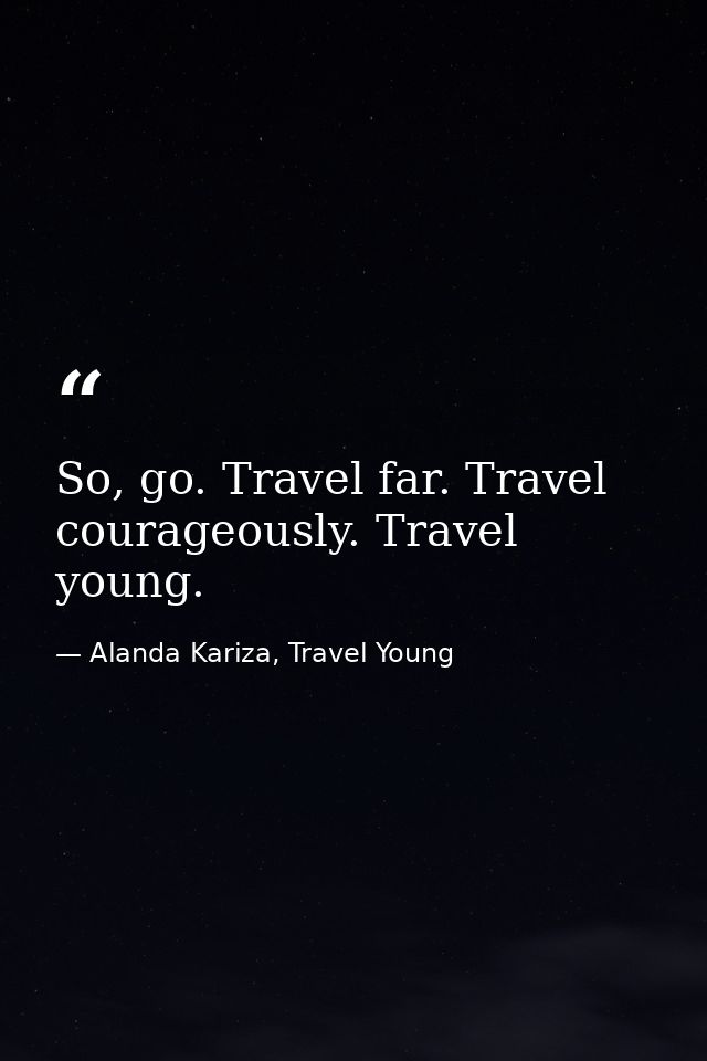 So, go. Travel far. Travel courageously. Travel young. — Alanda Kariza, Travel Young