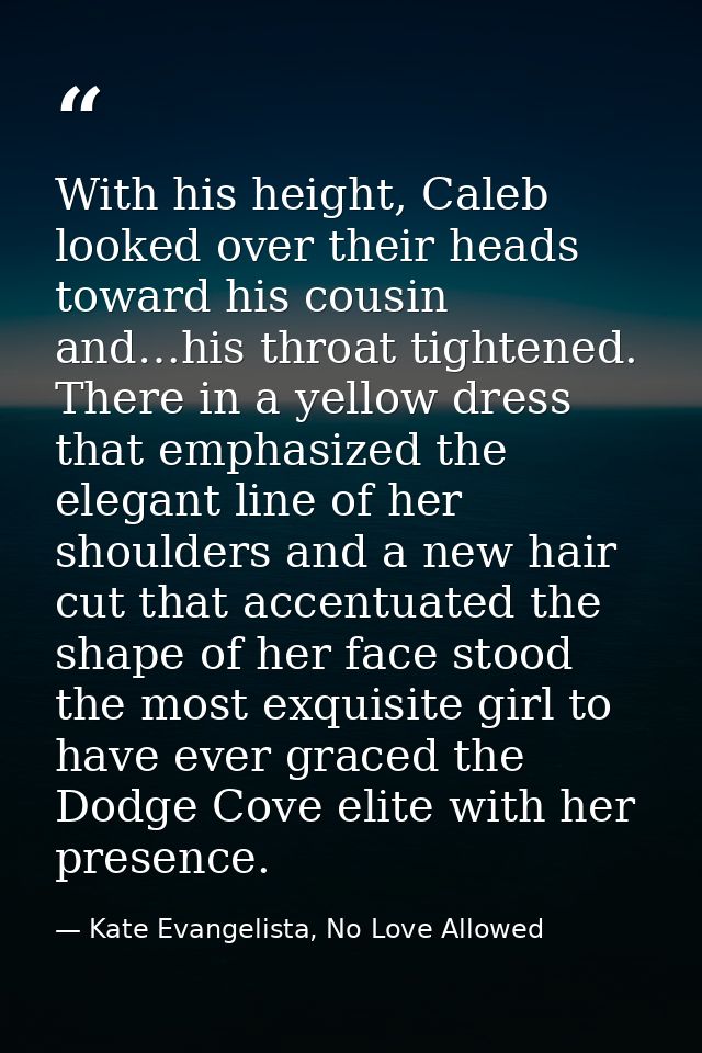 With his height, Caleb looked over their heads toward his cousin and…his throat tightened. There in a yellow dress that  — Kate Evangelista, No Love Allowed