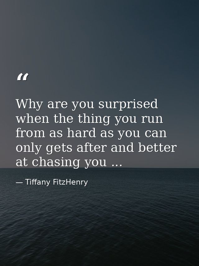 Why are you surprised when the thing you run from as hard as you can only gets after and better at chasing you ... — Tiffany FitzHenry