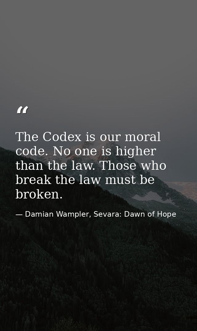 The Codex is our moral code. No one is higher than the law. Those who break the law must be broken. — Damian Wampler, Sevara: Dawn of Hope
