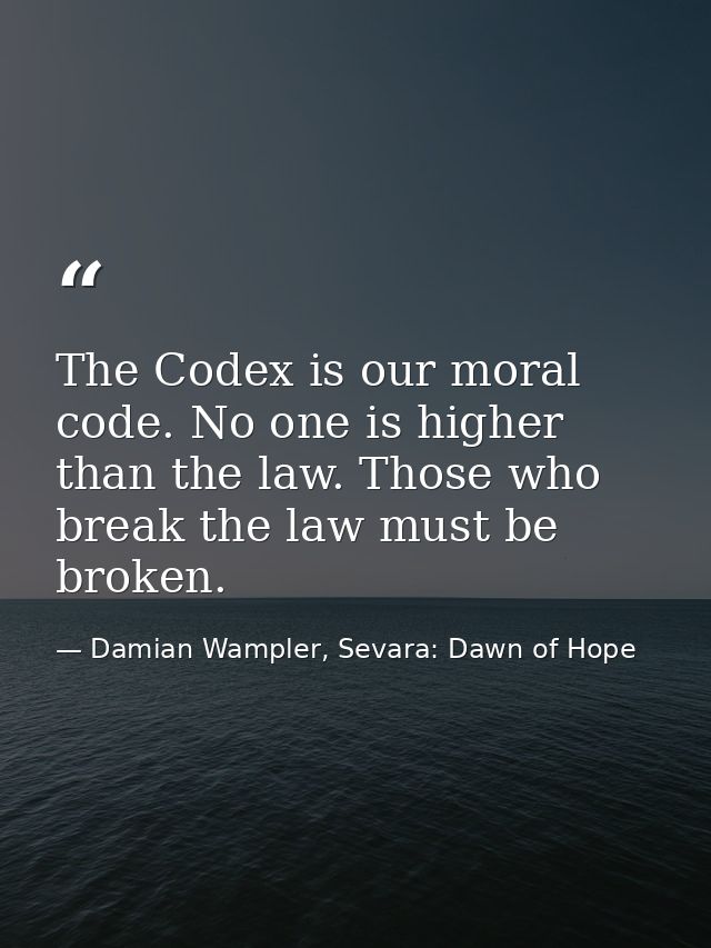 The Codex is our moral code. No one is higher than the law. Those who break the law must be broken. — Damian Wampler, Sevara: Dawn of Hope