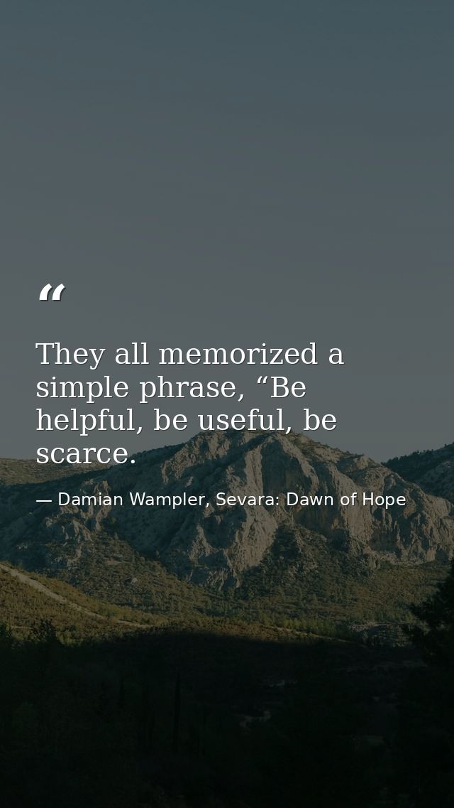 They all memorized a simple phrase, “Be helpful, be useful, be scarce. — Damian Wampler, Sevara: Dawn of Hope