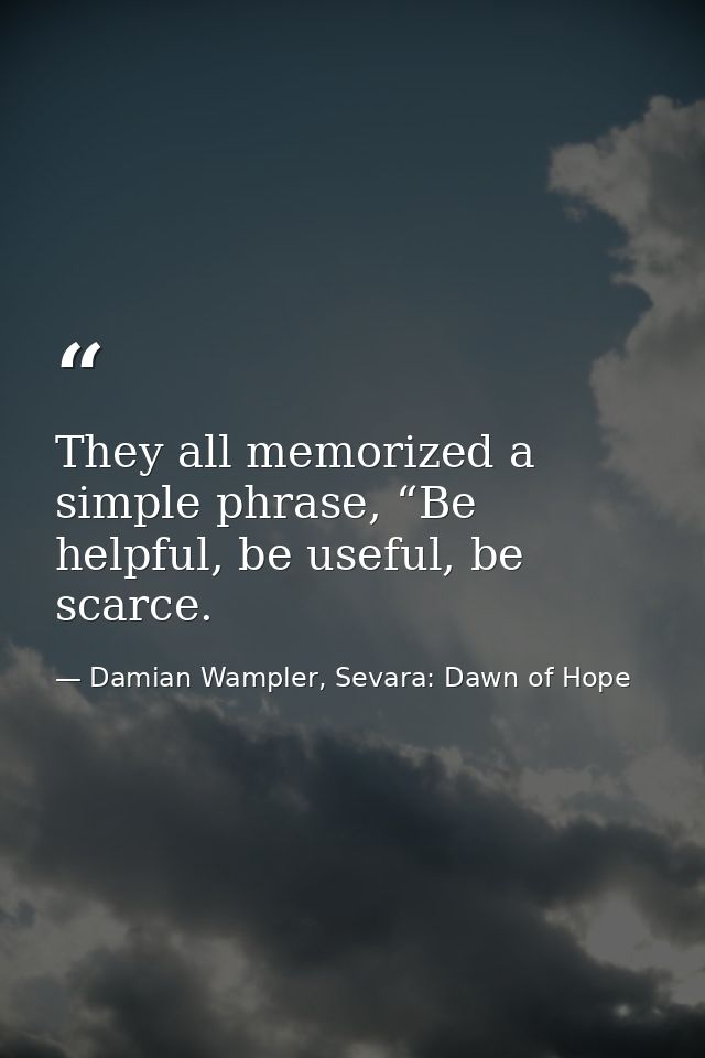 They all memorized a simple phrase, “Be helpful, be useful, be scarce. — Damian Wampler, Sevara: Dawn of Hope