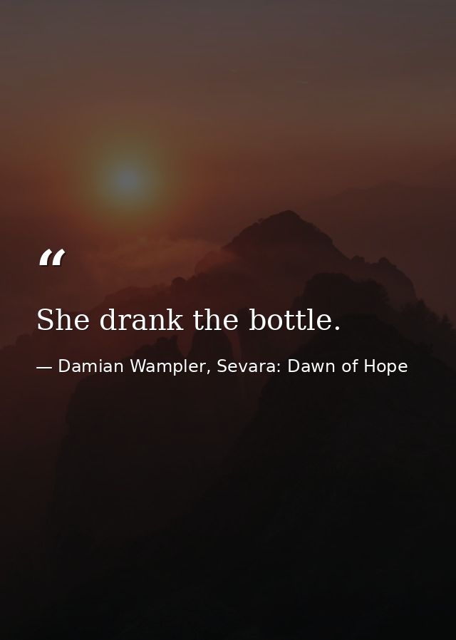She drank the bottle. — Damian Wampler, Sevara: Dawn of Hope