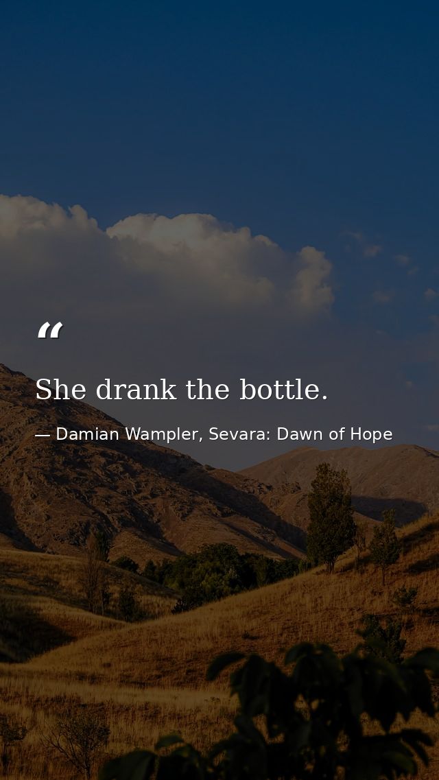 She drank the bottle. — Damian Wampler, Sevara: Dawn of Hope