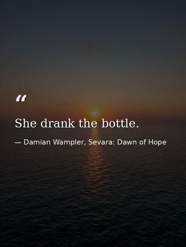 She drank the bottle. — Damian Wampler, Sevara: Dawn of Hope
