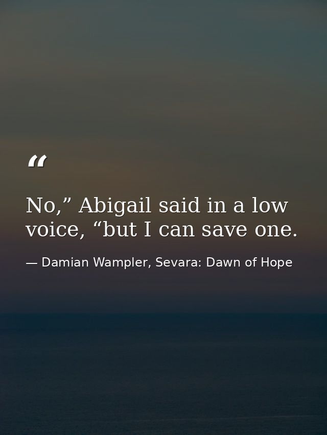 No,” Abigail said in a low voice, “but I can save one. — Damian Wampler, Sevara: Dawn of Hope