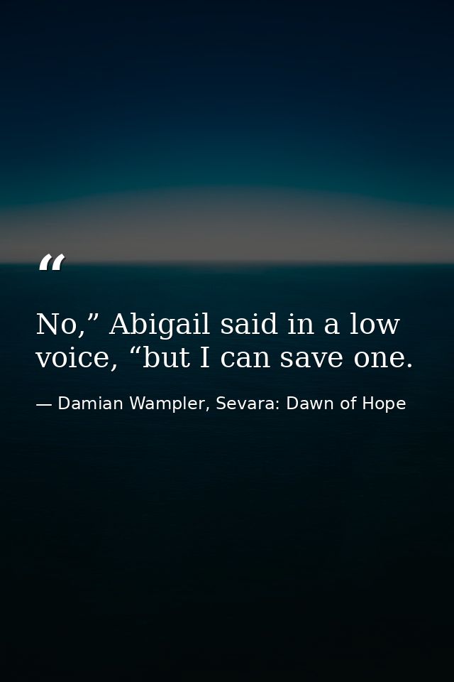 No,” Abigail said in a low voice, “but I can save one. — Damian Wampler, Sevara: Dawn of Hope