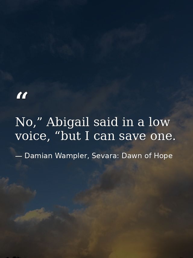 No,” Abigail said in a low voice, “but I can save one. — Damian Wampler, Sevara: Dawn of Hope