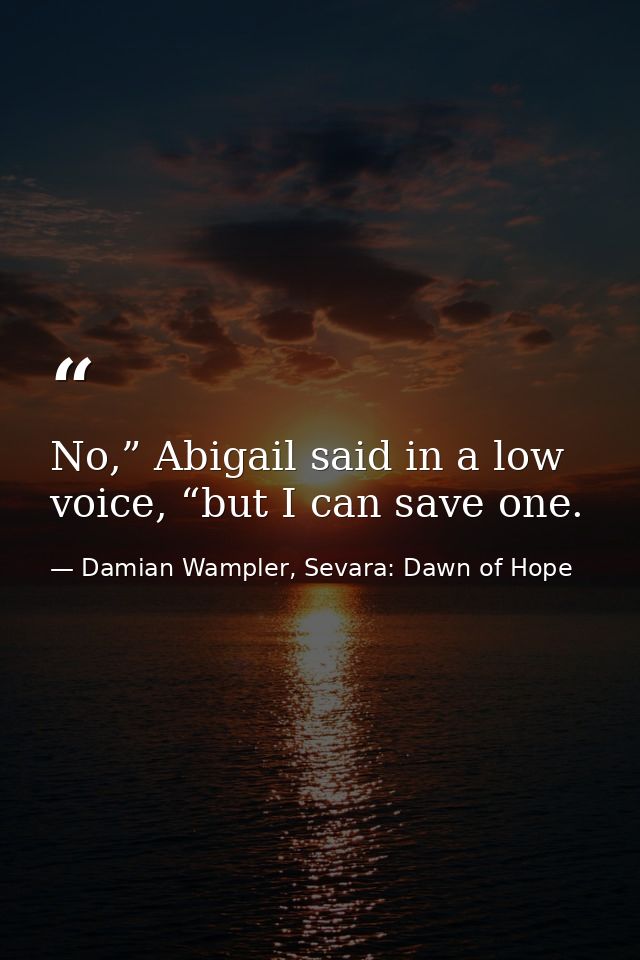 No,” Abigail said in a low voice, “but I can save one. — Damian Wampler, Sevara: Dawn of Hope