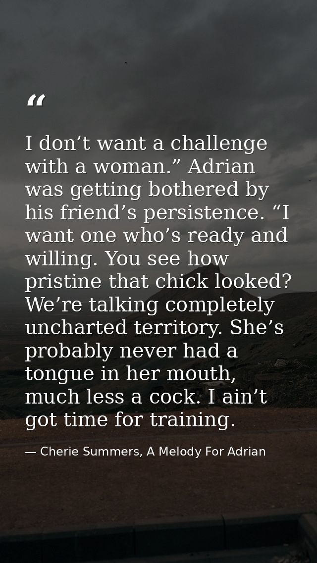 I don’t want a challenge with a woman.” Adrian was getting bothered by his friend’s persistence. “I want one who’s ready — Cherie Summers, A Melody For Adrian
