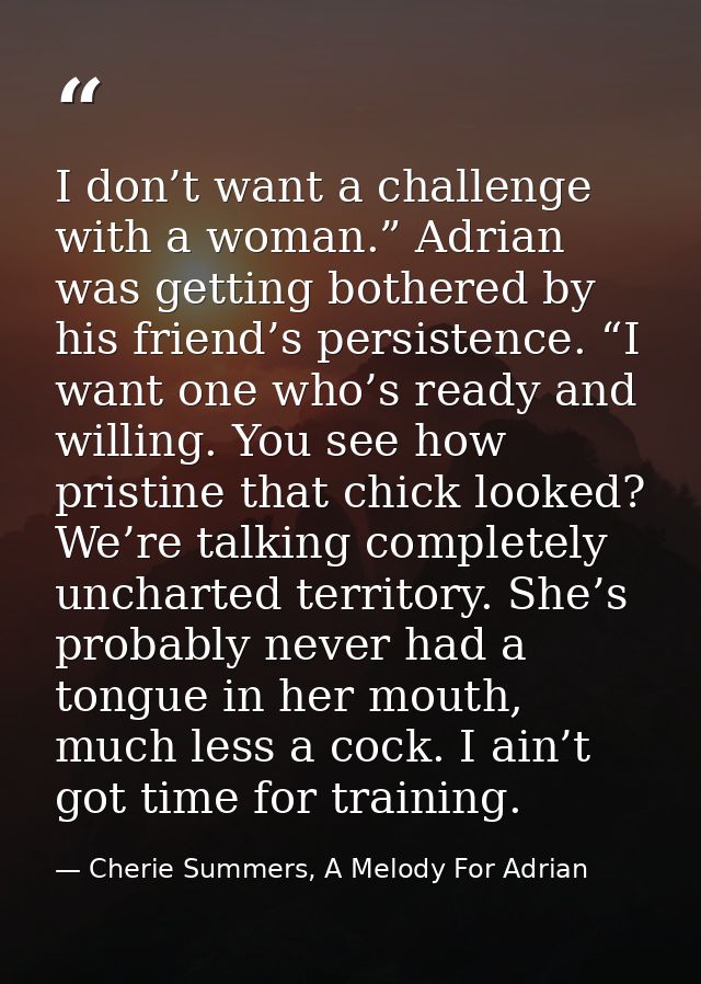 I don’t want a challenge with a woman.” Adrian was getting bothered by his friend’s persistence. “I want one who’s ready — Cherie Summers, A Melody For Adrian