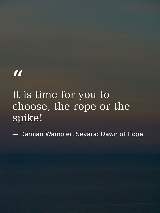It is time for you to choose, the rope or the spike! — Damian Wampler, Sevara: Dawn of Hope