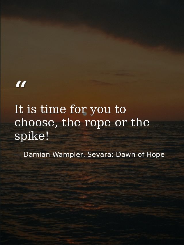It is time for you to choose, the rope or the spike! — Damian Wampler, Sevara: Dawn of Hope