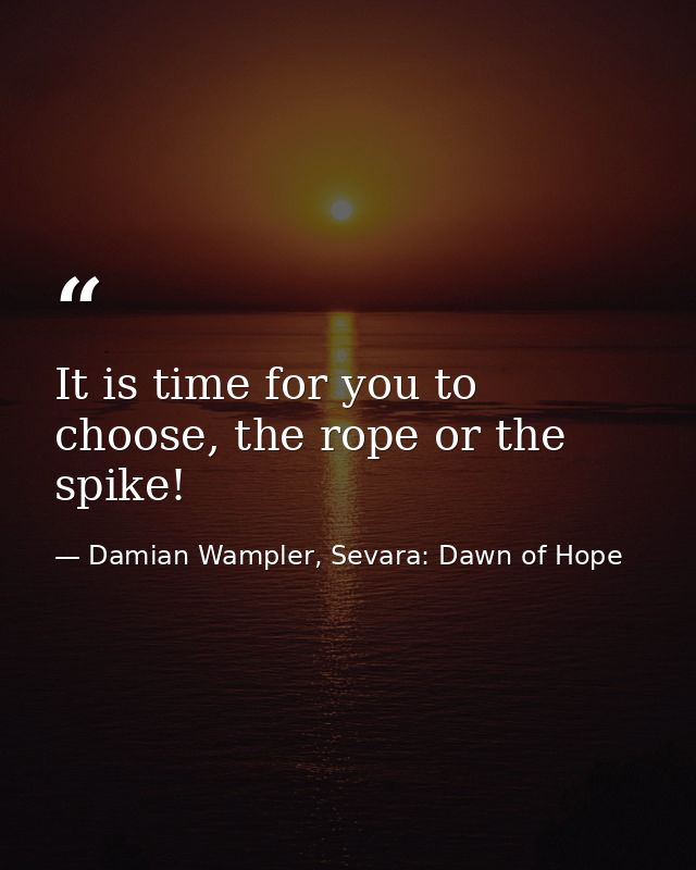It is time for you to choose, the rope or the spike! — Damian Wampler, Sevara: Dawn of Hope