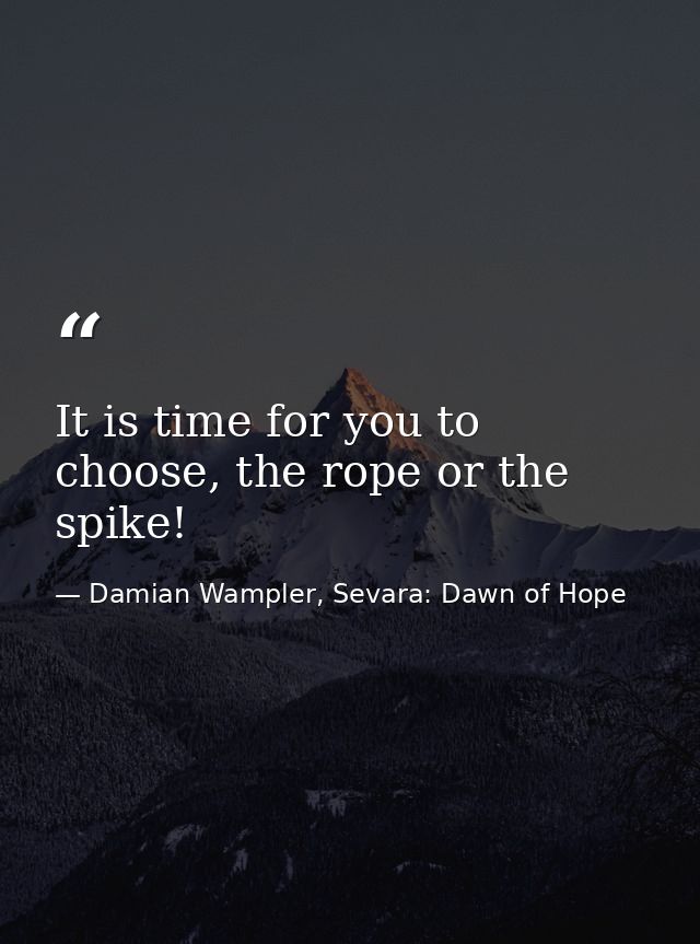It is time for you to choose, the rope or the spike! — Damian Wampler, Sevara: Dawn of Hope