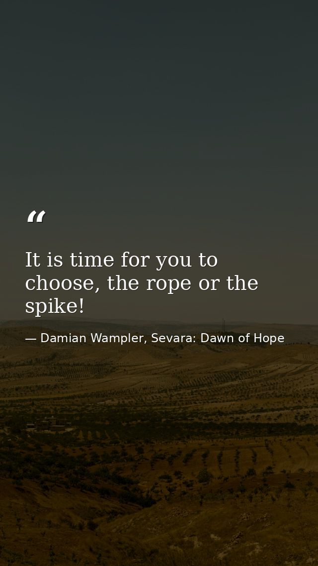 It is time for you to choose, the rope or the spike! — Damian Wampler, Sevara: Dawn of Hope