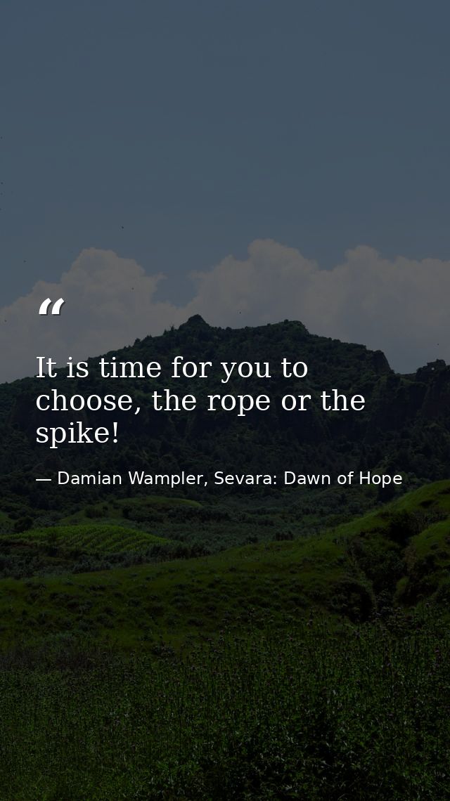 It is time for you to choose, the rope or the spike! — Damian Wampler, Sevara: Dawn of Hope