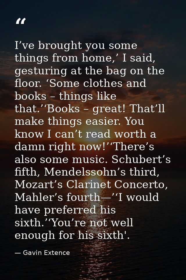 I’ve brought you some things from home,’ I said, gesturing at the bag on the floor. ‘Some clothes and books – things lik — Gavin Extence
