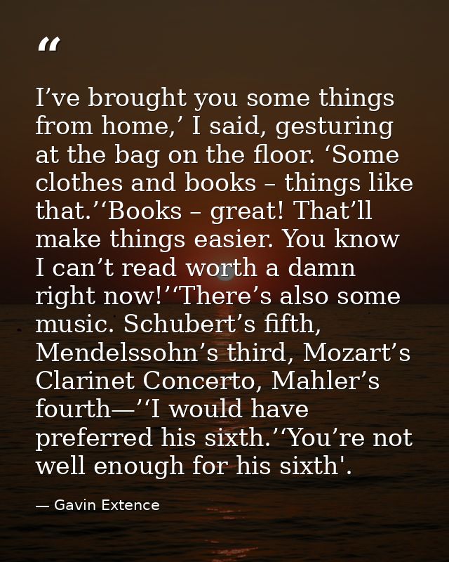 I’ve brought you some things from home,’ I said, gesturing at the bag on the floor. ‘Some clothes and books – things lik — Gavin Extence