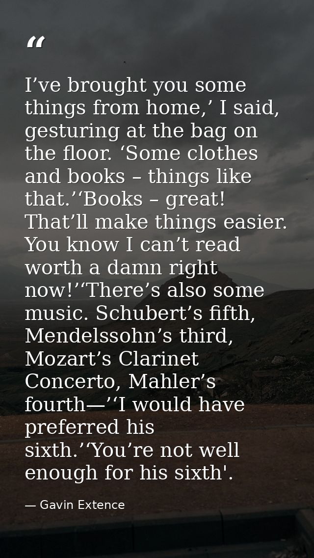 I’ve brought you some things from home,’ I said, gesturing at the bag on the floor. ‘Some clothes and books – things lik — Gavin Extence