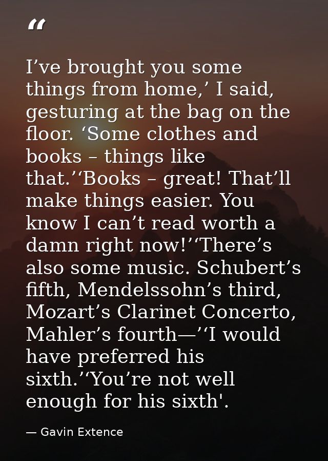 I’ve brought you some things from home,’ I said, gesturing at the bag on the floor. ‘Some clothes and books – things lik — Gavin Extence