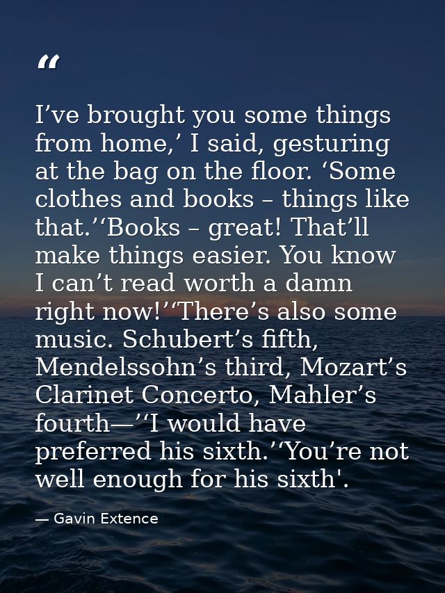 I’ve brought you some things from home,’ I said, gesturing at the bag on the floor. ‘Some clothes and books – things lik — Gavin Extence