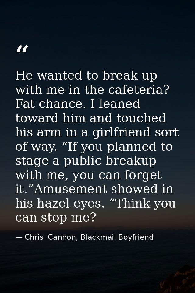 He wanted to break up with me in the cafeteria? Fat chance. I leaned toward him and touched his arm in a girlfriend sort — Chris  Cannon, Blackmail Boyfriend