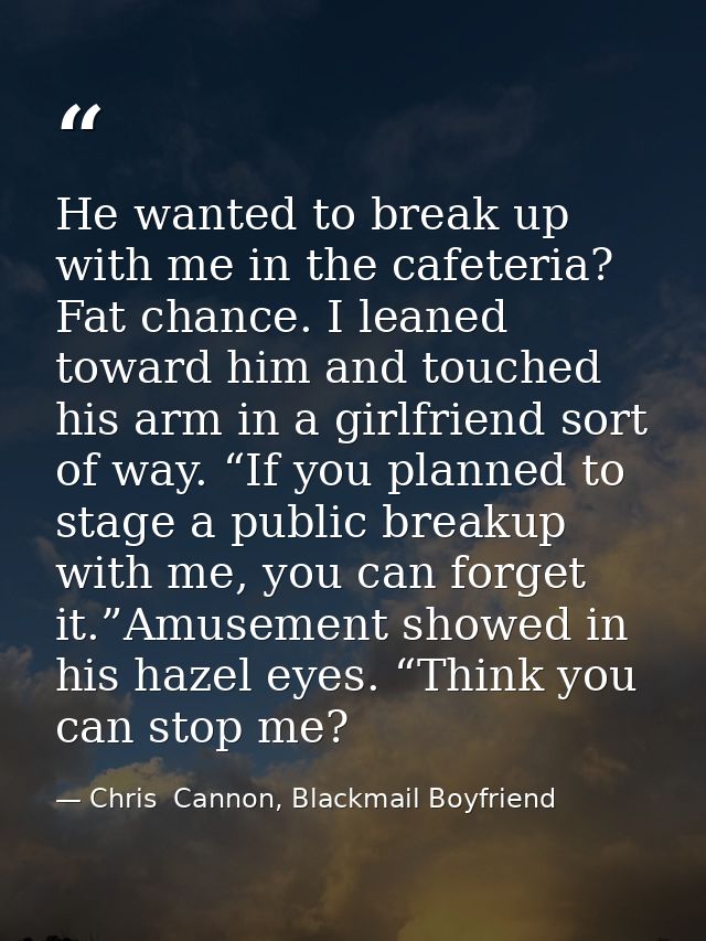He wanted to break up with me in the cafeteria? Fat chance. I leaned toward him and touched his arm in a girlfriend sort — Chris  Cannon, Blackmail Boyfriend