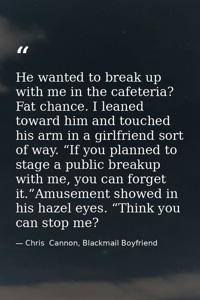 He wanted to break up with me in the cafeteria? Fat chance. I leaned toward him and touched his arm in a girlfriend sort — Chris  Cannon, Blackmail Boyfriend