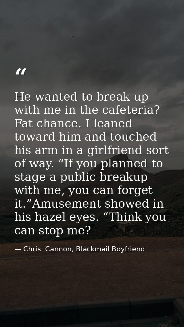 He wanted to break up with me in the cafeteria? Fat chance. I leaned toward him and touched his arm in a girlfriend sort — Chris  Cannon, Blackmail Boyfriend