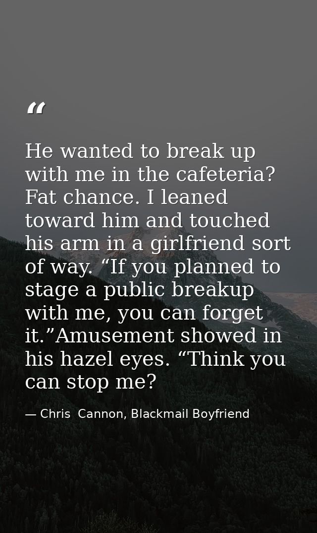 He wanted to break up with me in the cafeteria? Fat chance. I leaned toward him and touched his arm in a girlfriend sort — Chris  Cannon, Blackmail Boyfriend
