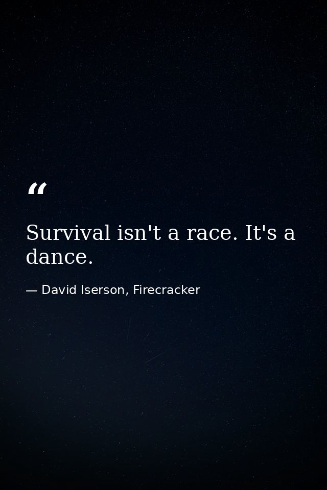 Survival isn't a race. It's a dance. — David Iserson, Firecracker
