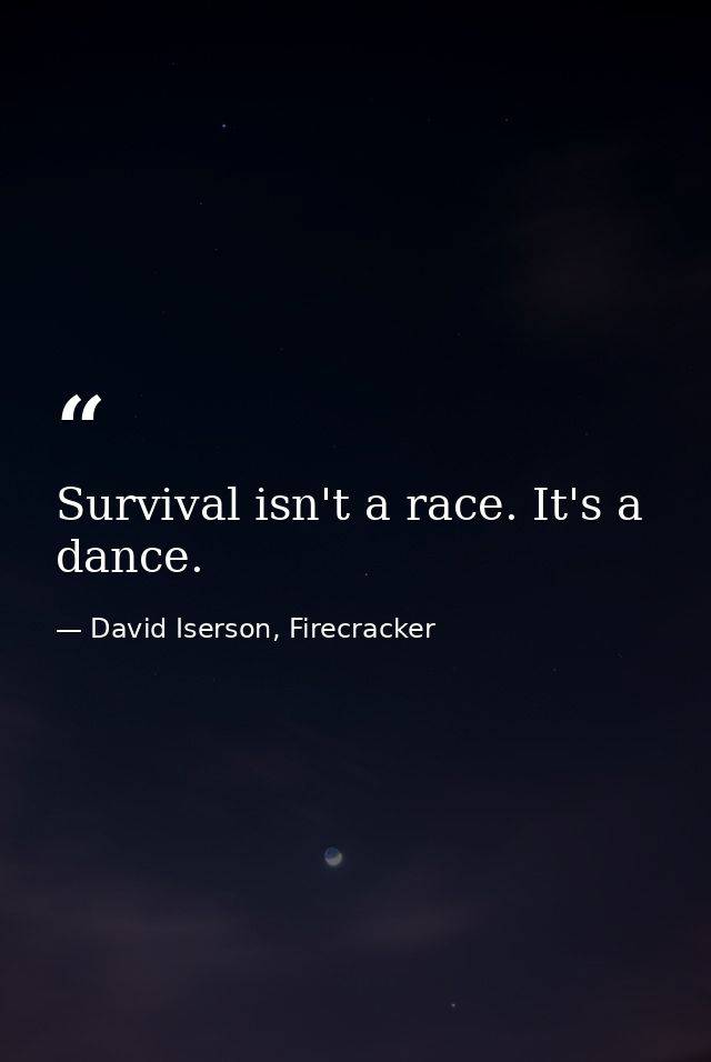 Survival isn't a race. It's a dance. — David Iserson, Firecracker