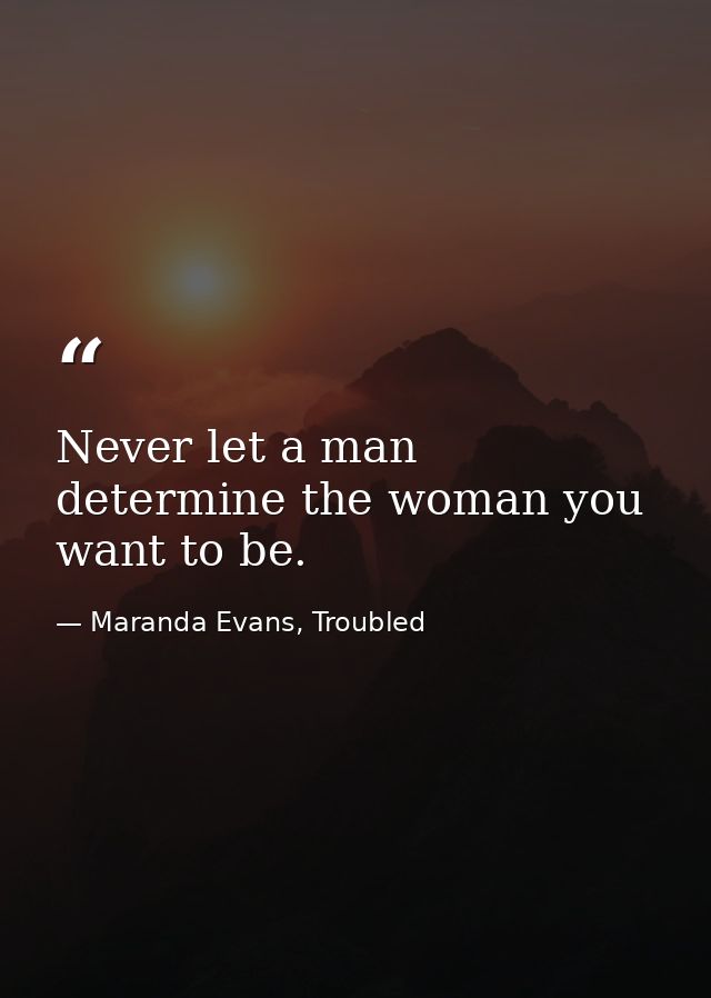 Never let a man determine the woman you want to be. — Maranda Evans, Troubled