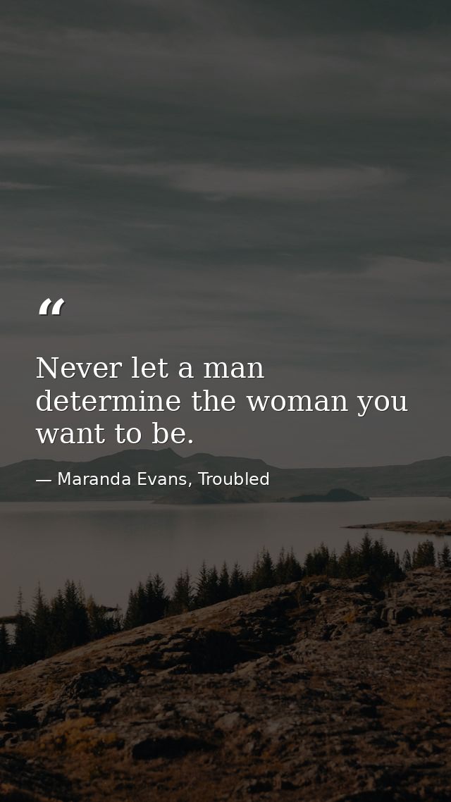 Never let a man determine the woman you want to be. — Maranda Evans, Troubled
