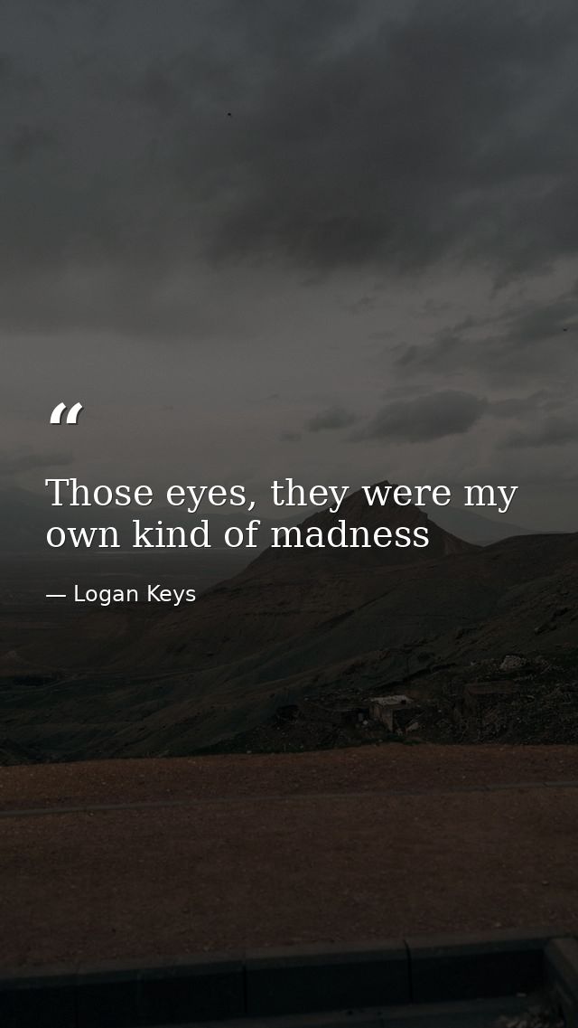 Those eyes, they were my own kind of madness — Logan Keys